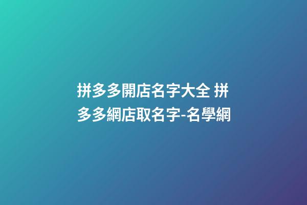 拼多多開店名字大全 拼多多網店取名字-名學網-第1張-店鋪起名-玄機派